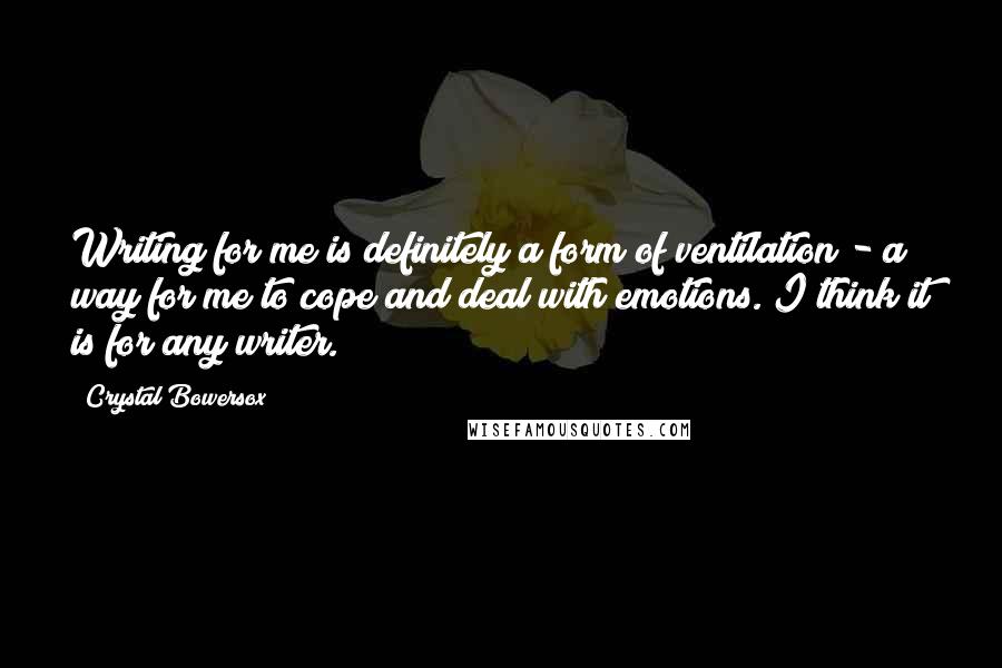 Crystal Bowersox Quotes: Writing for me is definitely a form of ventilation - a way for me to cope and deal with emotions. I think it is for any writer.