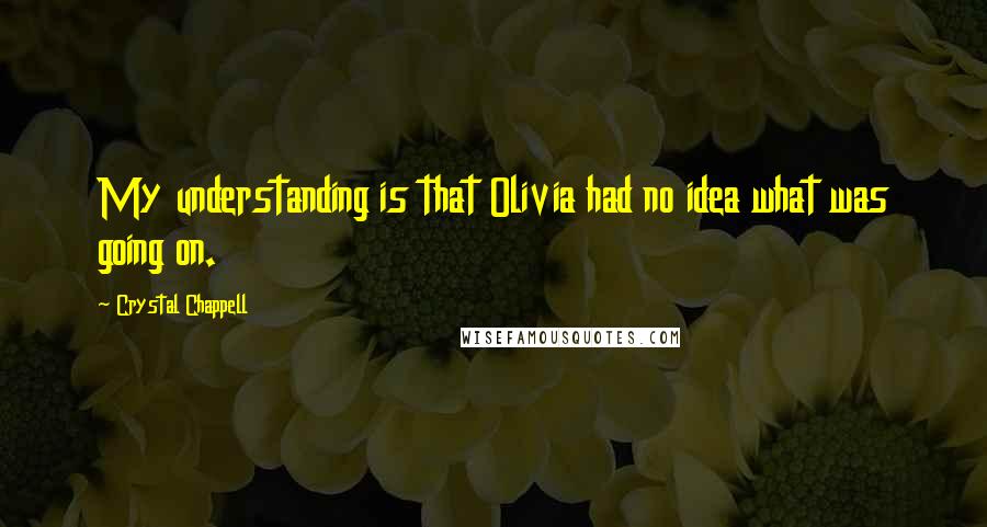 Crystal Chappell Quotes: My understanding is that Olivia had no idea what was going on.