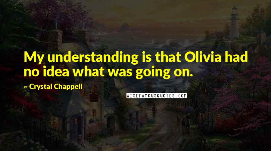 Crystal Chappell Quotes: My understanding is that Olivia had no idea what was going on.