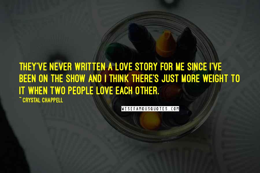 Crystal Chappell Quotes: They've never written a love story for me since I've been on the show and I think there's just more weight to it when two people love each other.