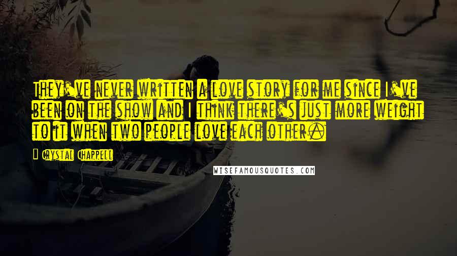 Crystal Chappell Quotes: They've never written a love story for me since I've been on the show and I think there's just more weight to it when two people love each other.