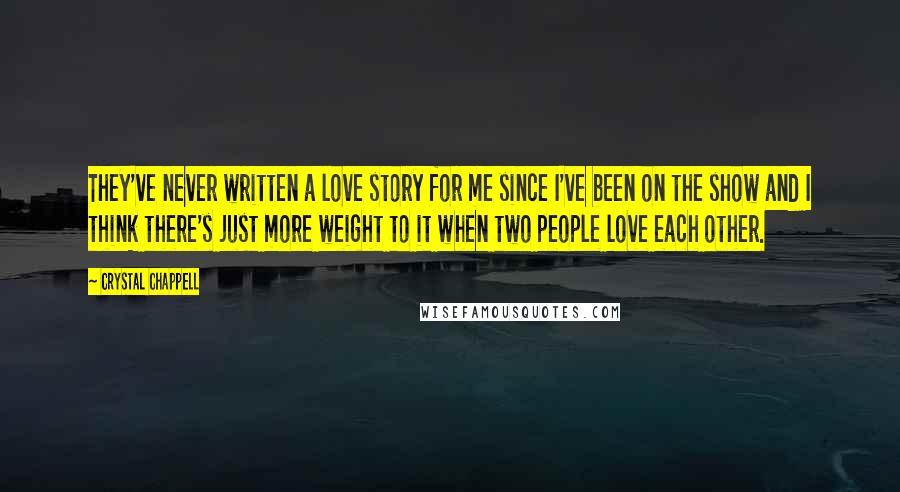 Crystal Chappell Quotes: They've never written a love story for me since I've been on the show and I think there's just more weight to it when two people love each other.