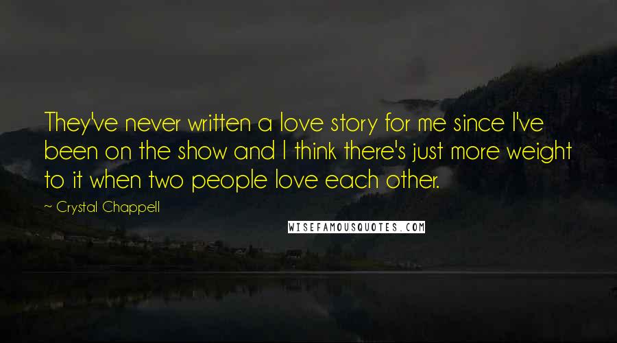Crystal Chappell Quotes: They've never written a love story for me since I've been on the show and I think there's just more weight to it when two people love each other.
