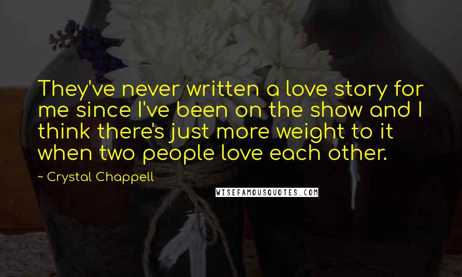 Crystal Chappell Quotes: They've never written a love story for me since I've been on the show and I think there's just more weight to it when two people love each other.
