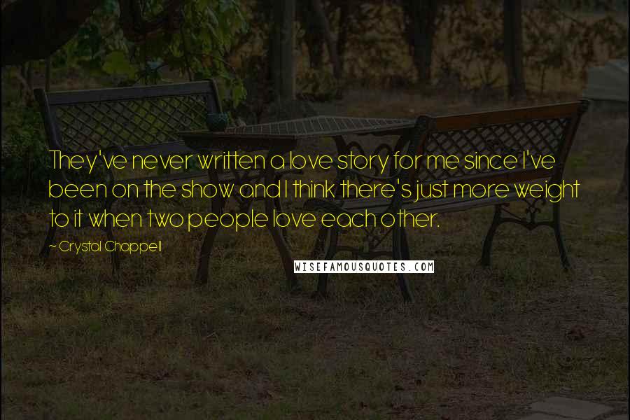 Crystal Chappell Quotes: They've never written a love story for me since I've been on the show and I think there's just more weight to it when two people love each other.
