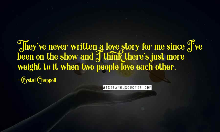Crystal Chappell Quotes: They've never written a love story for me since I've been on the show and I think there's just more weight to it when two people love each other.