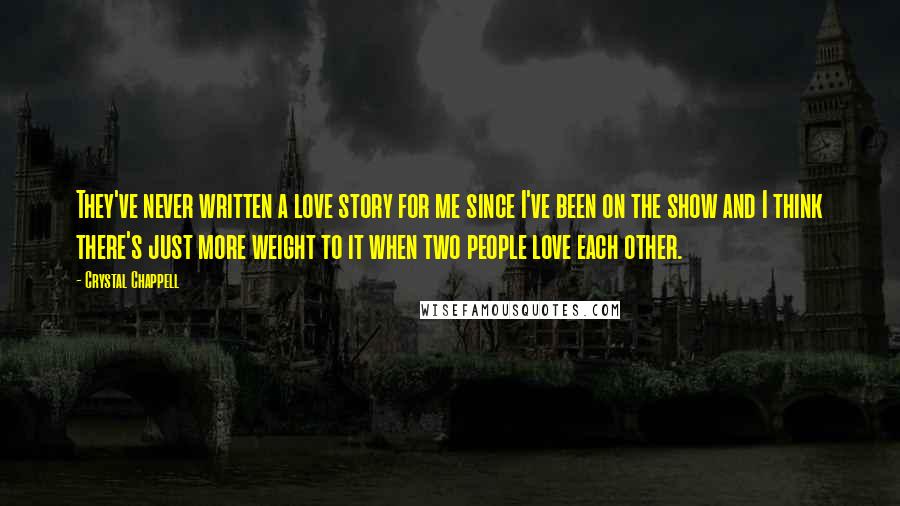 Crystal Chappell Quotes: They've never written a love story for me since I've been on the show and I think there's just more weight to it when two people love each other.