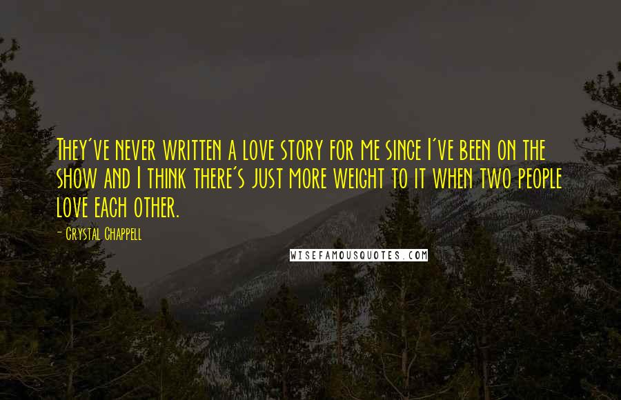 Crystal Chappell Quotes: They've never written a love story for me since I've been on the show and I think there's just more weight to it when two people love each other.