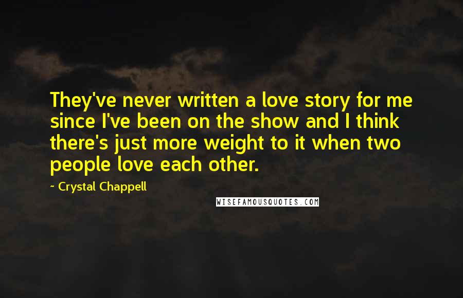 Crystal Chappell Quotes: They've never written a love story for me since I've been on the show and I think there's just more weight to it when two people love each other.