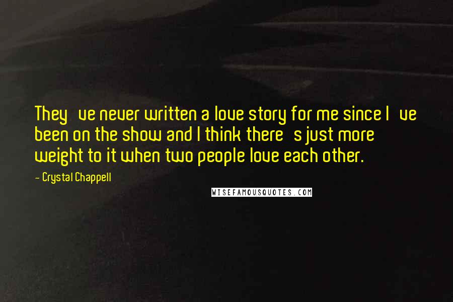 Crystal Chappell Quotes: They've never written a love story for me since I've been on the show and I think there's just more weight to it when two people love each other.