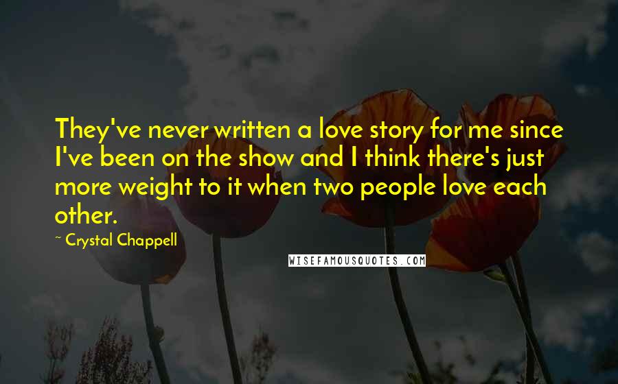 Crystal Chappell Quotes: They've never written a love story for me since I've been on the show and I think there's just more weight to it when two people love each other.