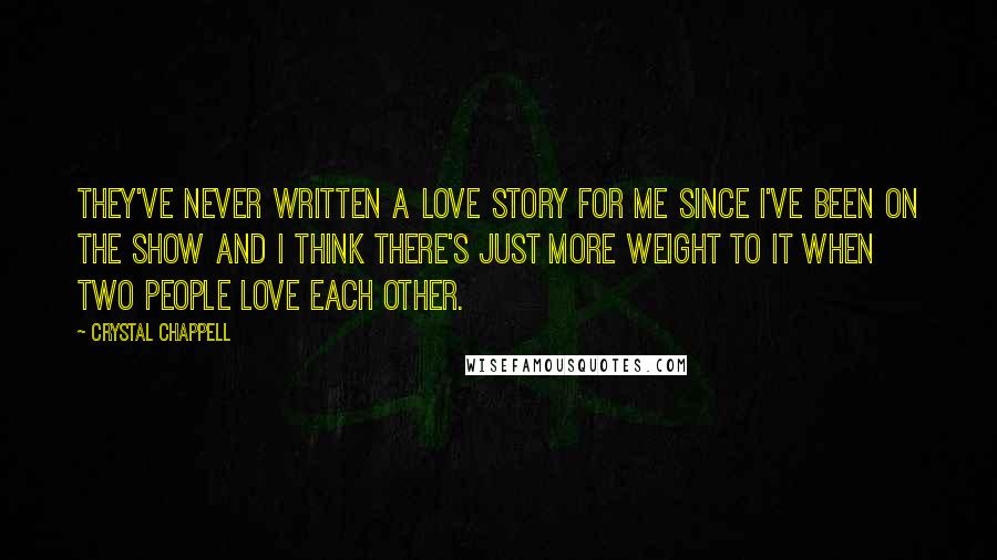 Crystal Chappell Quotes: They've never written a love story for me since I've been on the show and I think there's just more weight to it when two people love each other.