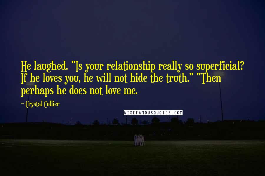 Crystal Collier Quotes: He laughed. "Is your relationship really so superficial? If he loves you, he will not hide the truth." "Then perhaps he does not love me.