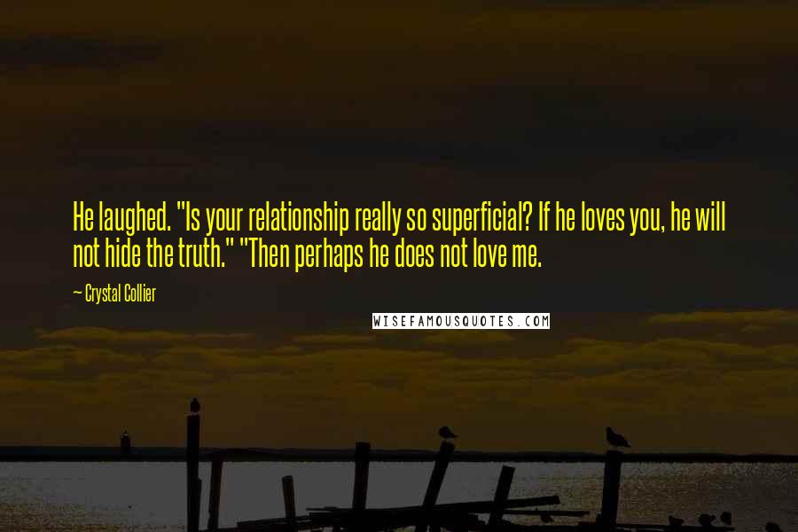 Crystal Collier Quotes: He laughed. "Is your relationship really so superficial? If he loves you, he will not hide the truth." "Then perhaps he does not love me.