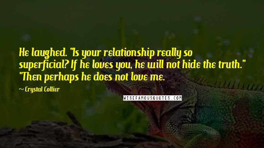 Crystal Collier Quotes: He laughed. "Is your relationship really so superficial? If he loves you, he will not hide the truth." "Then perhaps he does not love me.