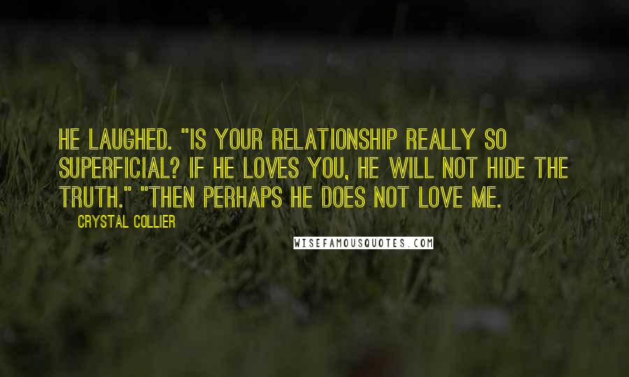 Crystal Collier Quotes: He laughed. "Is your relationship really so superficial? If he loves you, he will not hide the truth." "Then perhaps he does not love me.