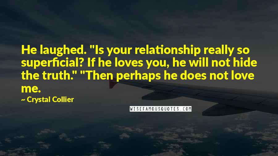 Crystal Collier Quotes: He laughed. "Is your relationship really so superficial? If he loves you, he will not hide the truth." "Then perhaps he does not love me.