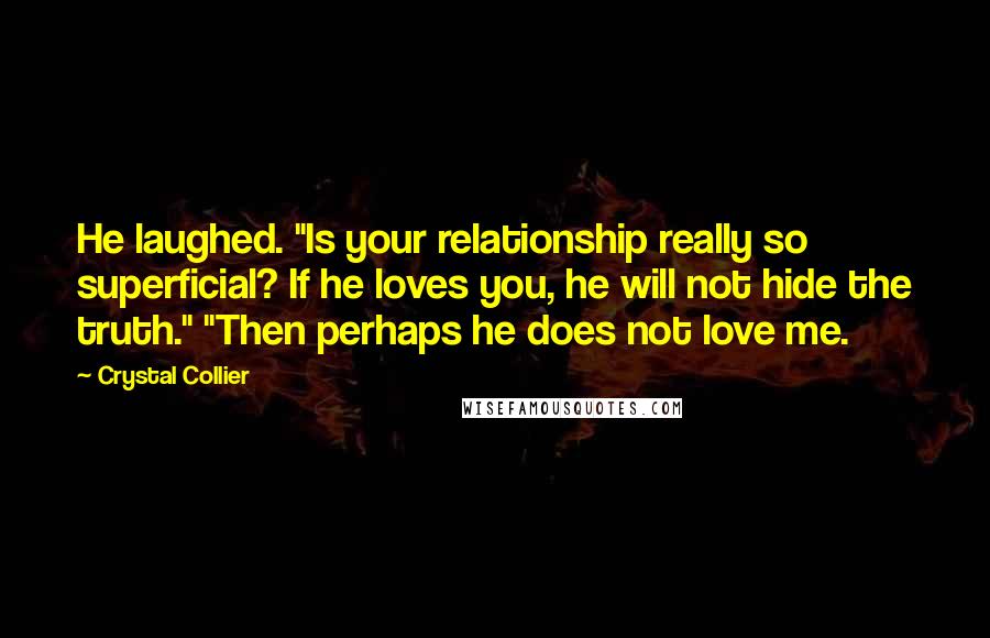 Crystal Collier Quotes: He laughed. "Is your relationship really so superficial? If he loves you, he will not hide the truth." "Then perhaps he does not love me.