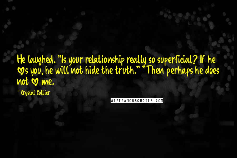 Crystal Collier Quotes: He laughed. "Is your relationship really so superficial? If he loves you, he will not hide the truth." "Then perhaps he does not love me.