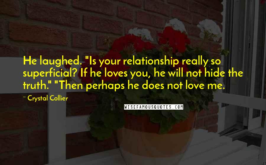 Crystal Collier Quotes: He laughed. "Is your relationship really so superficial? If he loves you, he will not hide the truth." "Then perhaps he does not love me.