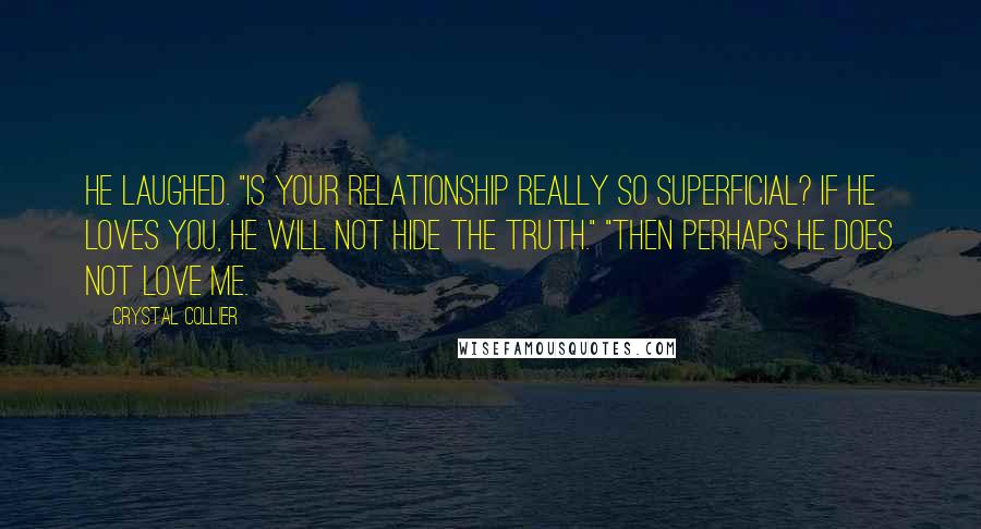 Crystal Collier Quotes: He laughed. "Is your relationship really so superficial? If he loves you, he will not hide the truth." "Then perhaps he does not love me.