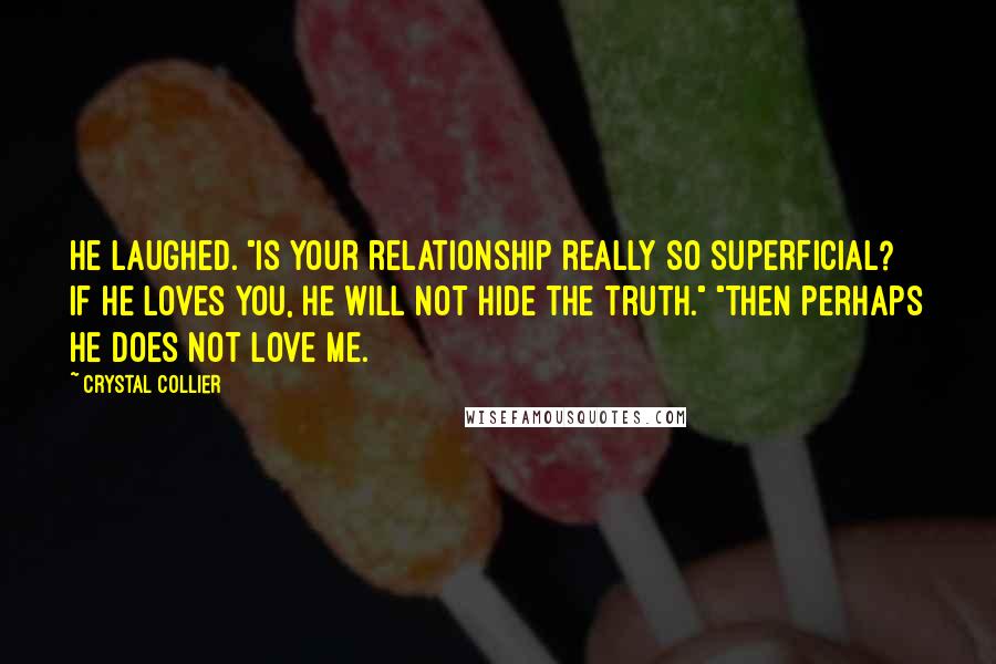 Crystal Collier Quotes: He laughed. "Is your relationship really so superficial? If he loves you, he will not hide the truth." "Then perhaps he does not love me.