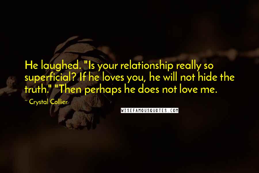 Crystal Collier Quotes: He laughed. "Is your relationship really so superficial? If he loves you, he will not hide the truth." "Then perhaps he does not love me.