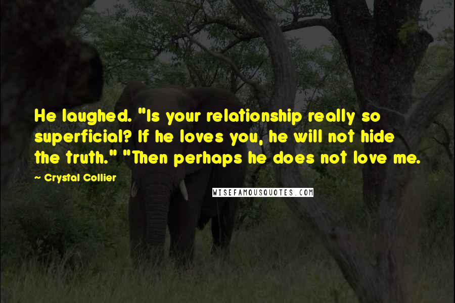 Crystal Collier Quotes: He laughed. "Is your relationship really so superficial? If he loves you, he will not hide the truth." "Then perhaps he does not love me.