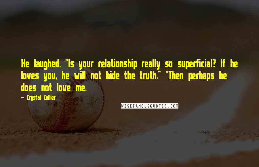 Crystal Collier Quotes: He laughed. "Is your relationship really so superficial? If he loves you, he will not hide the truth." "Then perhaps he does not love me.