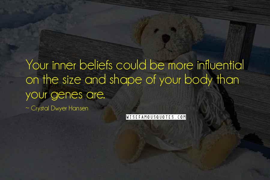 Crystal Dwyer Hansen Quotes: Your inner beliefs could be more influential on the size and shape of your body than your genes are.