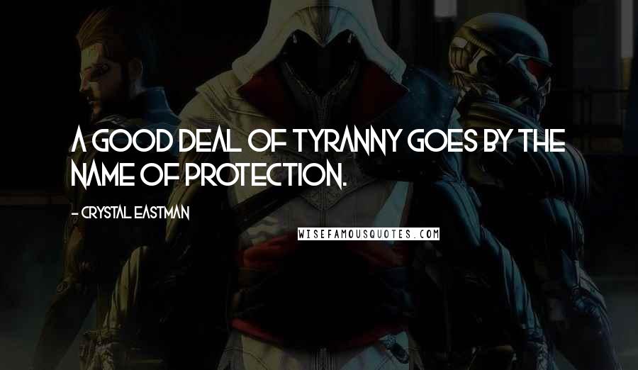 Crystal Eastman Quotes: A good deal of tyranny goes by the name of protection.