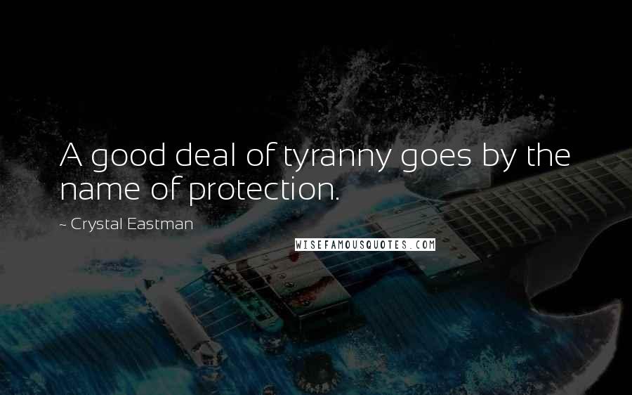 Crystal Eastman Quotes: A good deal of tyranny goes by the name of protection.