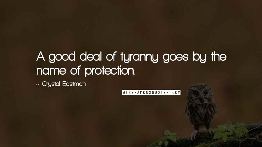 Crystal Eastman Quotes: A good deal of tyranny goes by the name of protection.