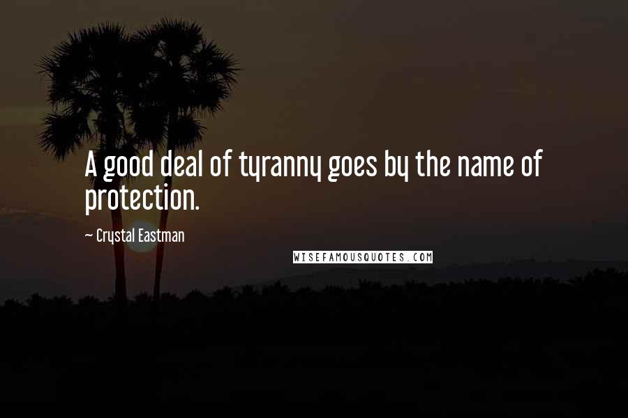 Crystal Eastman Quotes: A good deal of tyranny goes by the name of protection.