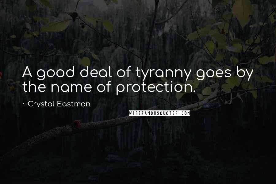 Crystal Eastman Quotes: A good deal of tyranny goes by the name of protection.