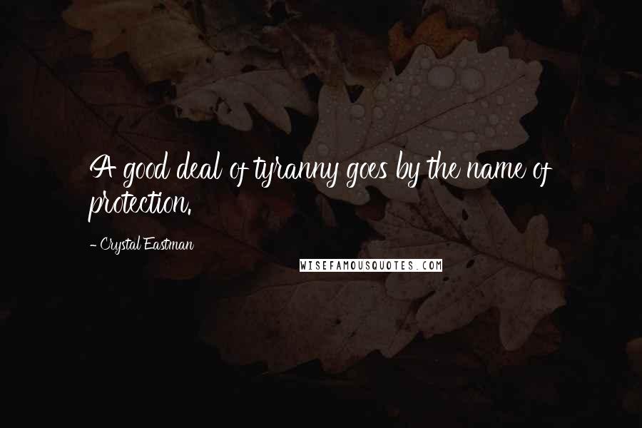 Crystal Eastman Quotes: A good deal of tyranny goes by the name of protection.