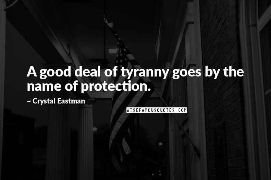 Crystal Eastman Quotes: A good deal of tyranny goes by the name of protection.