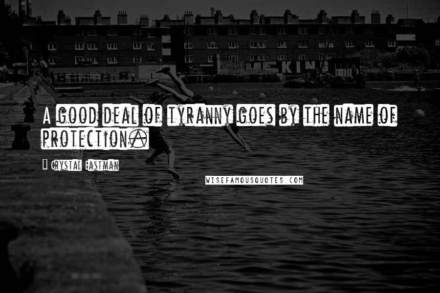 Crystal Eastman Quotes: A good deal of tyranny goes by the name of protection.