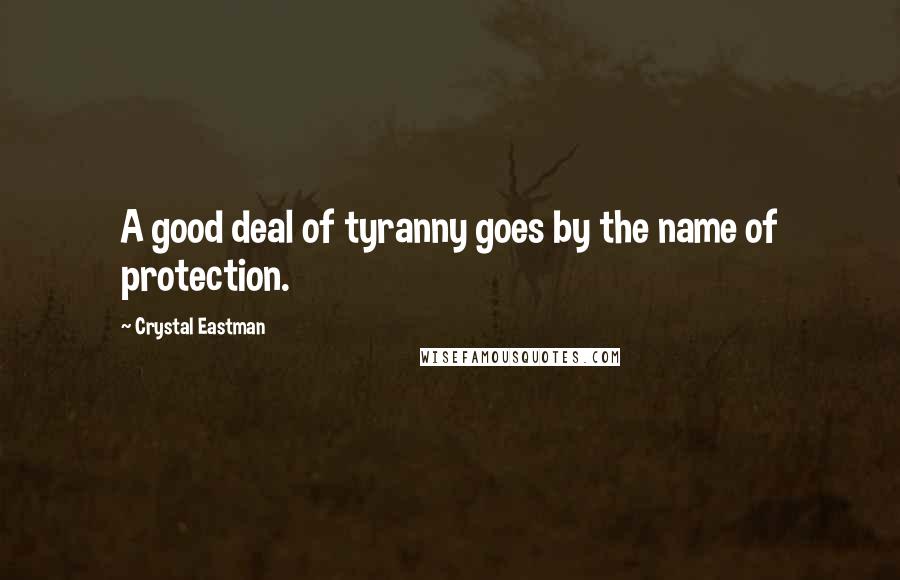 Crystal Eastman Quotes: A good deal of tyranny goes by the name of protection.
