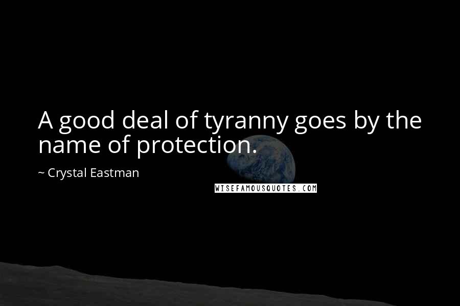 Crystal Eastman Quotes: A good deal of tyranny goes by the name of protection.