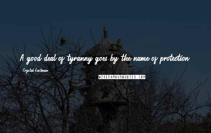 Crystal Eastman Quotes: A good deal of tyranny goes by the name of protection.