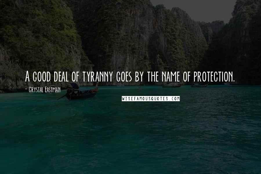 Crystal Eastman Quotes: A good deal of tyranny goes by the name of protection.