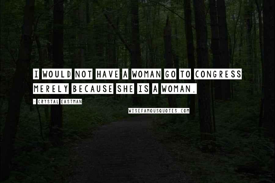 Crystal Eastman Quotes: I would not have a woman go to Congress merely because she is a woman.