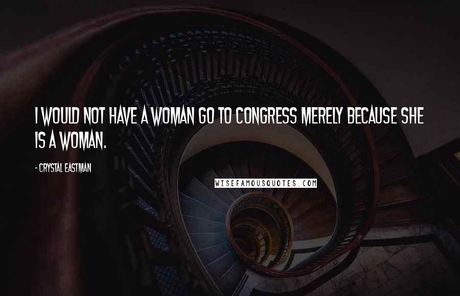 Crystal Eastman Quotes: I would not have a woman go to Congress merely because she is a woman.