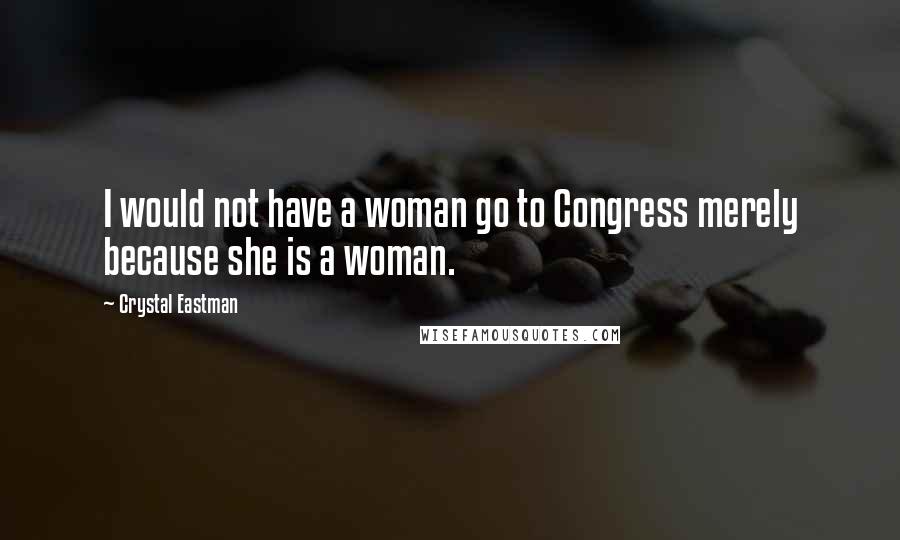 Crystal Eastman Quotes: I would not have a woman go to Congress merely because she is a woman.