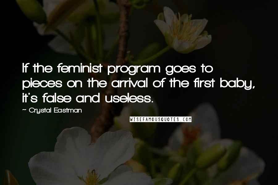 Crystal Eastman Quotes: If the feminist program goes to pieces on the arrival of the first baby, it's false and useless.