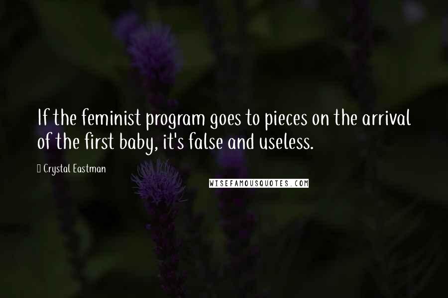 Crystal Eastman Quotes: If the feminist program goes to pieces on the arrival of the first baby, it's false and useless.