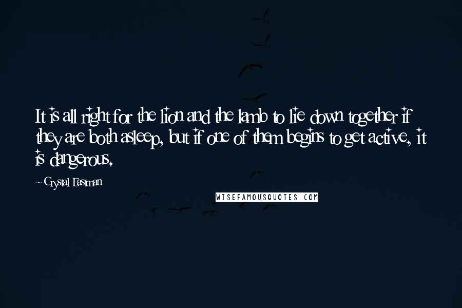 Crystal Eastman Quotes: It is all right for the lion and the lamb to lie down together if they are both asleep, but if one of them begins to get active, it is dangerous.