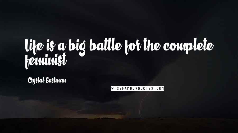 Crystal Eastman Quotes: Life is a big battle for the complete feminist ...