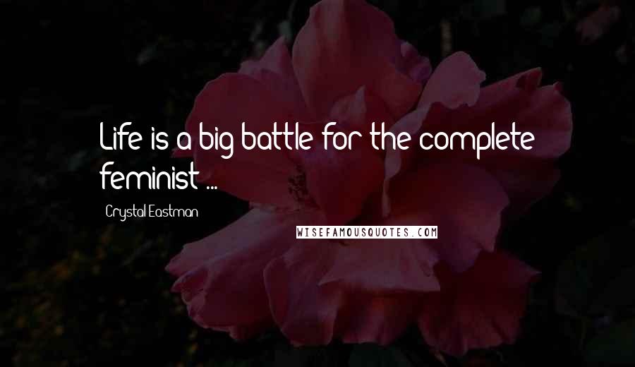Crystal Eastman Quotes: Life is a big battle for the complete feminist ...